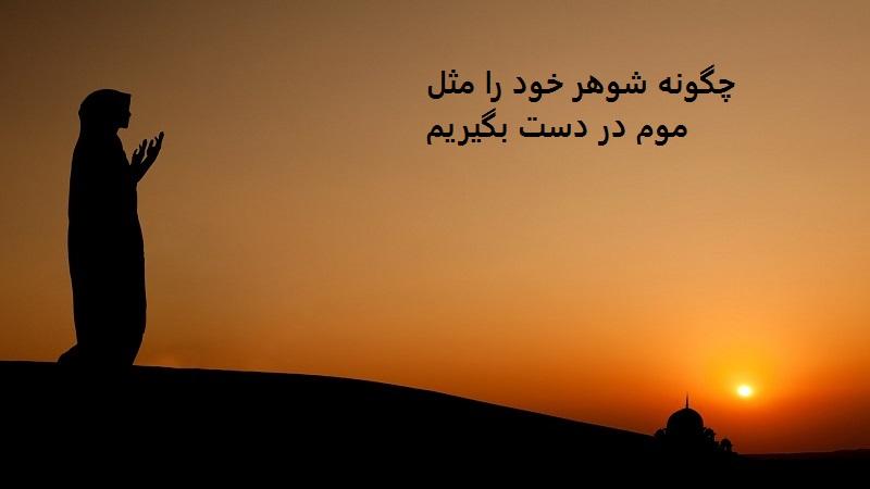 چگونه شوهر خود را مثل موم در دست بگیریم